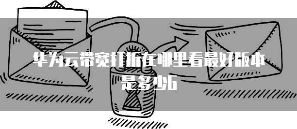 华为云带宽打折在哪里看最好版本是多少G