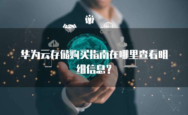 华为云存储购买指南在哪里查看明细信息?