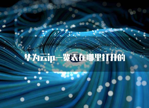 华为云ip一览表在哪里打开的