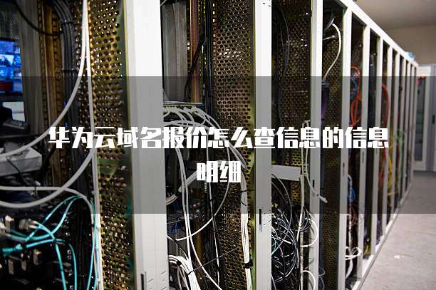 华为云域名报价怎么查信息的信息明细