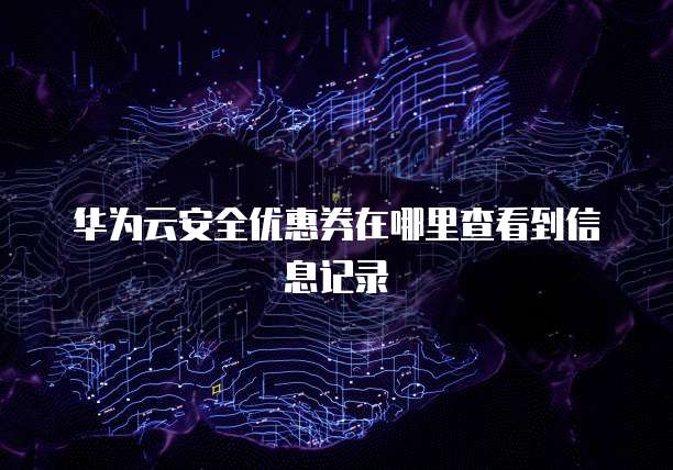 华为云安全优惠券在哪里查看到信息记录