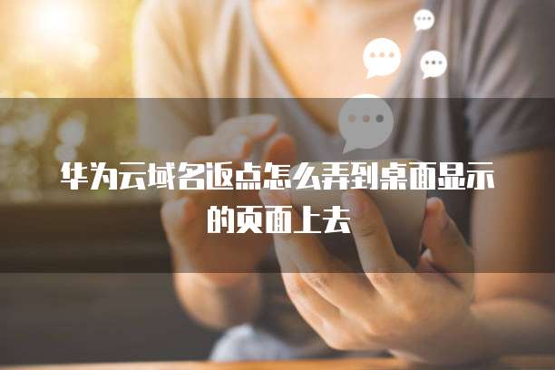 华为云域名返点怎么弄到桌面显示的页面上去