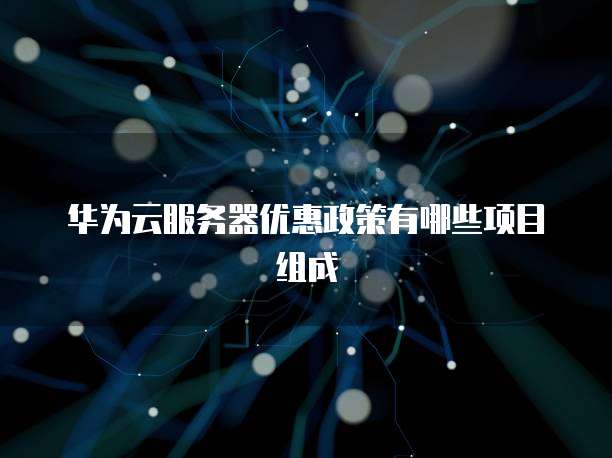 华为云服务器优惠政策有哪些项目组成