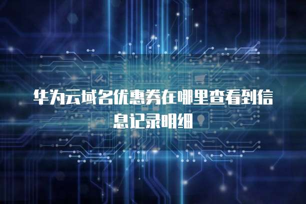 华为云域名优惠券在哪里查看到信息记录明细