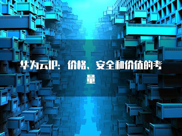 华为云IP:价格、安全和价值的考量