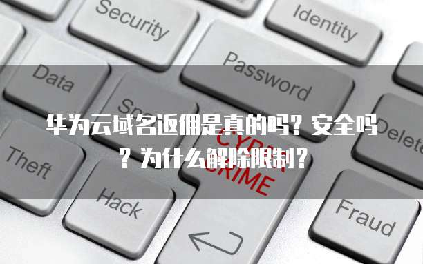 华为云域名返佣是真的吗?安全吗?为什么解除限制?