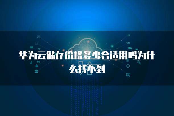 华为云储存价格多少合适用吗为什么找不到