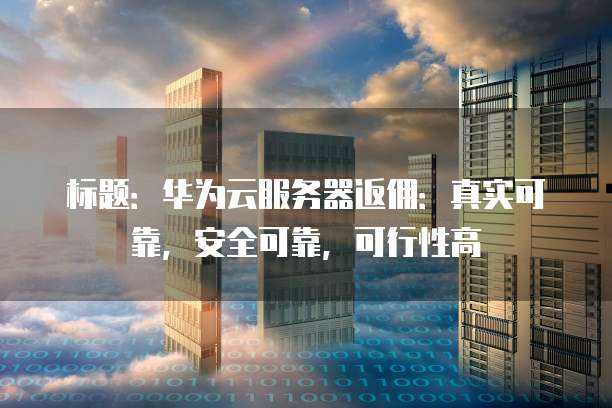 标题:华为云服务器返佣:真实可靠,安全可靠,可行性高