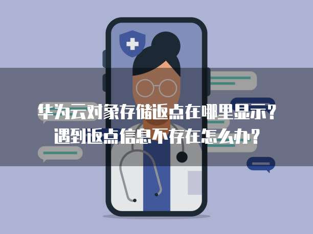 华为云对象存储返点在哪里显示?遇到返点信息不存在怎么办?