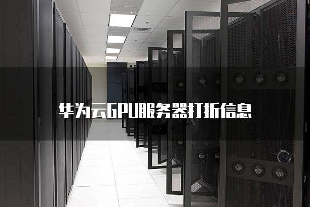 华为云GPU服务器打折信息