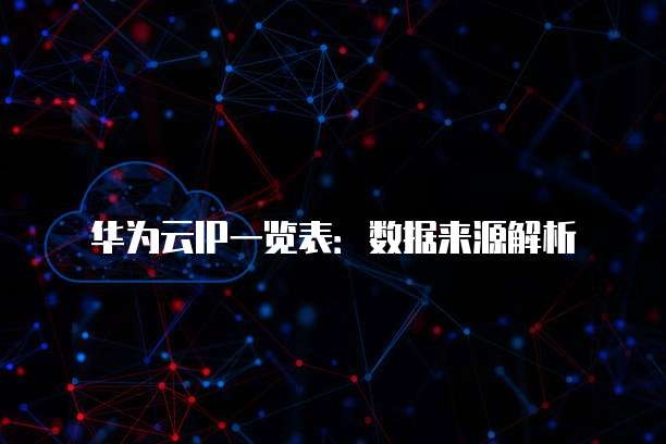 华为云IP一览表:数据来源解析