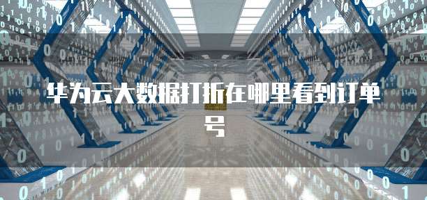 华为云大数据打折在哪里看到订单号