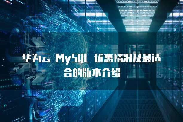 华为云 MySQL 优惠情况及最适合的版本介绍