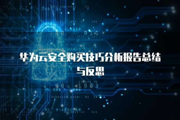 华为云安全购买技巧分析报告总结与反思