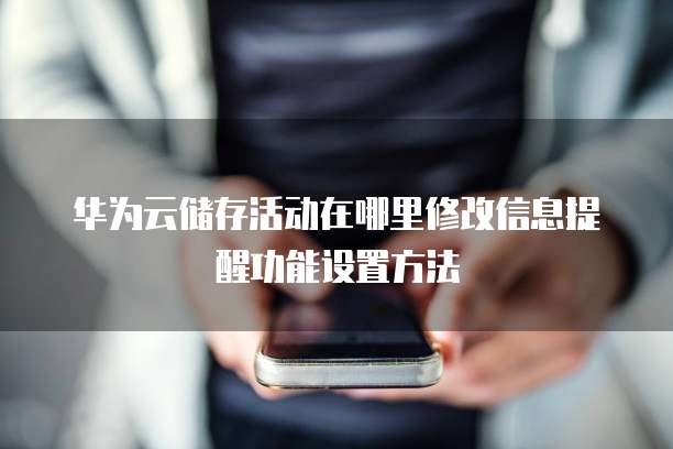 华为云储存活动在哪里修改信息提醒功能设置方法