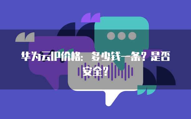 华为云IP价格:多少钱一条?是否安全?