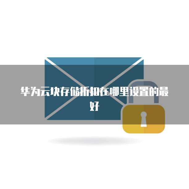 华为云块存储折扣在哪里设置的最好