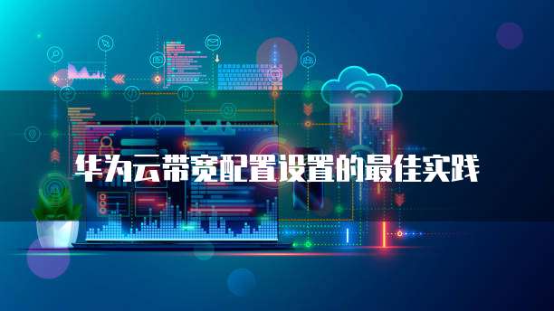 华为云带宽配置设置的最佳实践