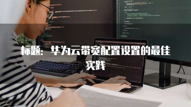 标题:华为云带宽配置设置的最佳实践