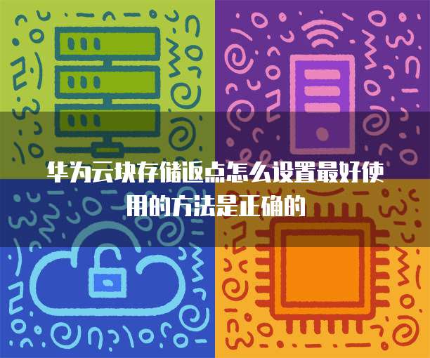 华为云块存储返点怎么设置最好使用的方法是正确的