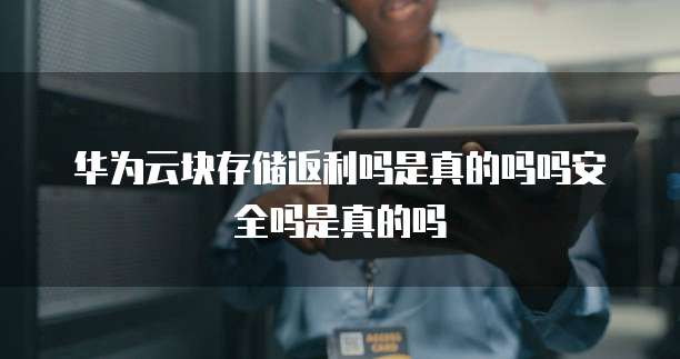 华为云块存储返利吗是真的吗吗安全吗是真的吗