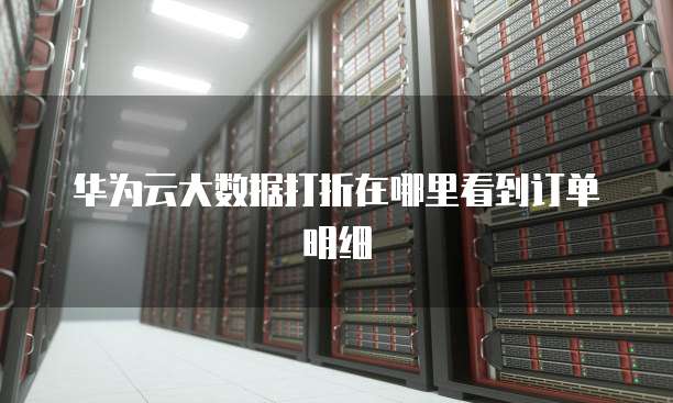 华为云大数据打折在哪里看到订单明细