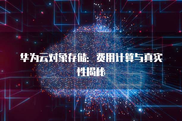 华为云对象存储：费用计算与真实性揭秘