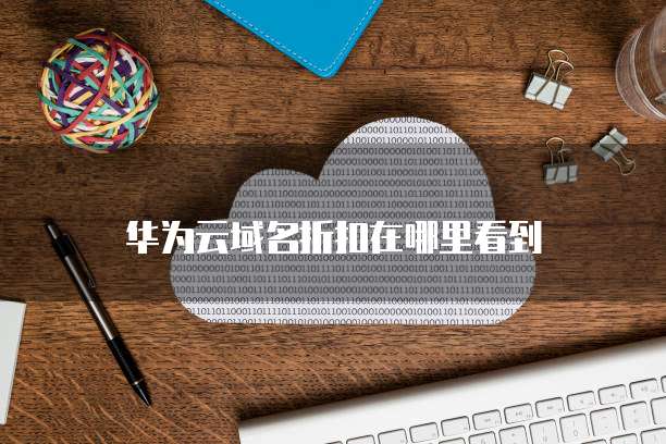 华为云域名折扣在哪里看到