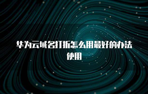 华为云域名打折怎么用最好的办法使用