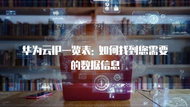 华为云IP一览表: 如何找到您需要的数据信息