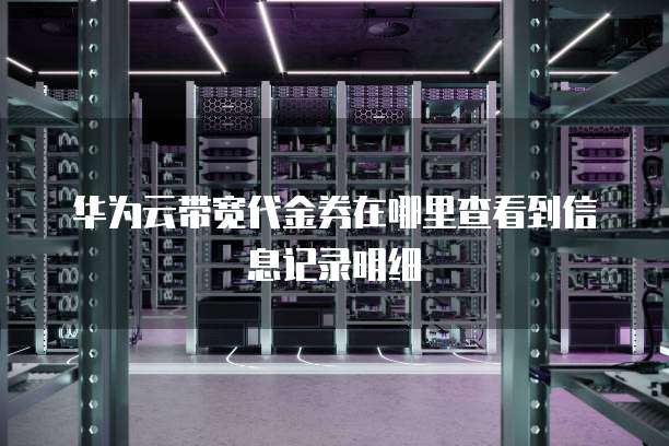 华为云带宽代金券在哪里查看到信息记录明细