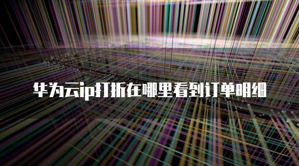 华为云ip打折在哪里看到订单明细