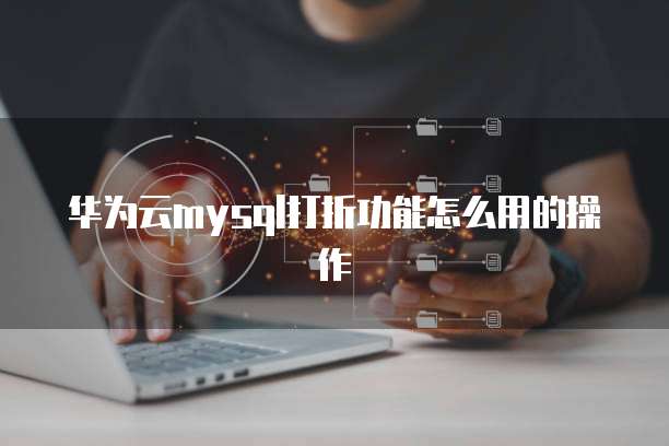 华为云mysql打折功能怎么用的操作