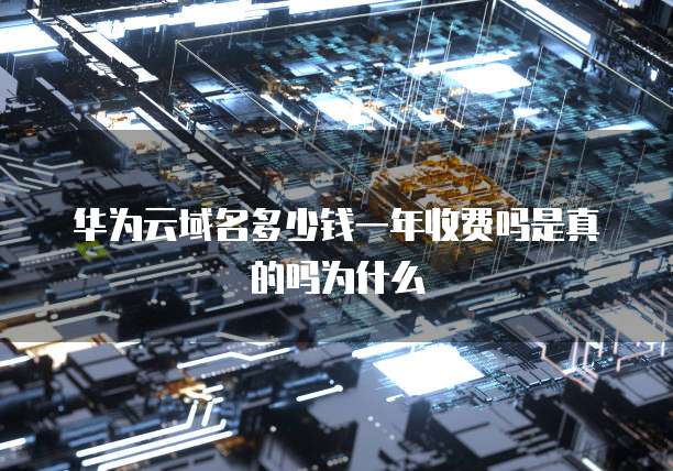 华为云域名多少钱一年收费吗是真的吗为什么