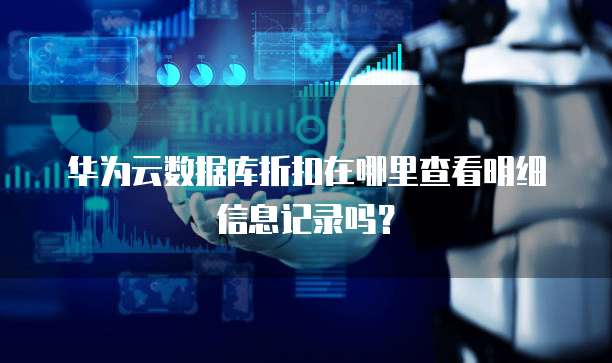 华为云数据库折扣在哪里查看明细信息记录吗?