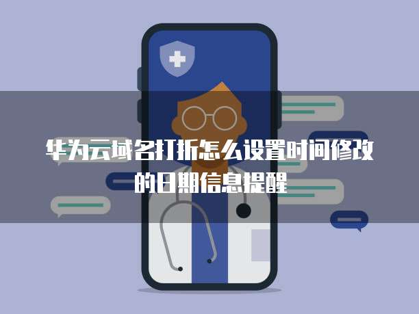 华为云域名打折怎么设置时间修改的日期信息提醒