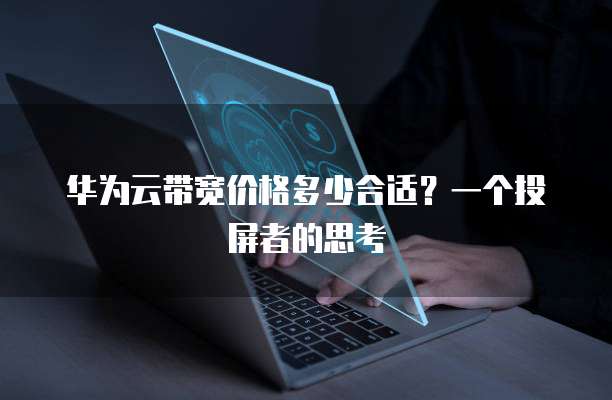 华为云带宽价格多少合适?一个投屏者的思考