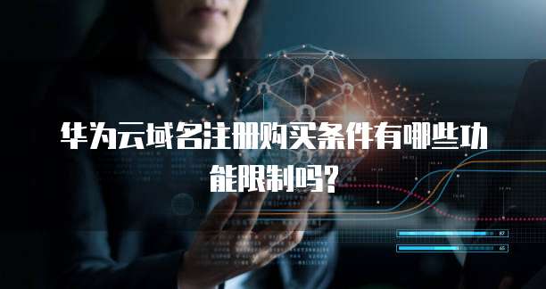 华为云域名注册购买条件有哪些功能限制吗?