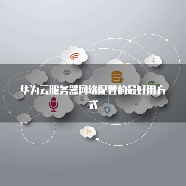 华为云服务器网络配置的最好用方式