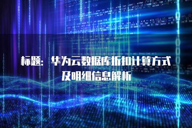 标题:华为云数据库折扣计算方式及明细信息解析