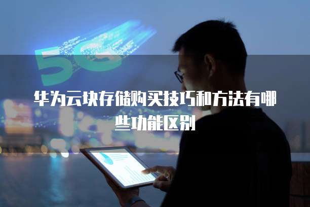 华为云块存储购买技巧和方法有哪些功能区别