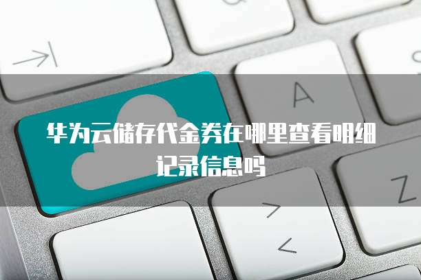 华为云储存代金券在哪里查看明细记录信息吗