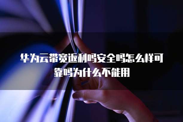 华为云带宽返利吗安全吗怎么样可靠吗为什么不能用