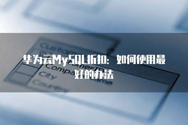 华为云MySQL折扣:如何使用最好的办法