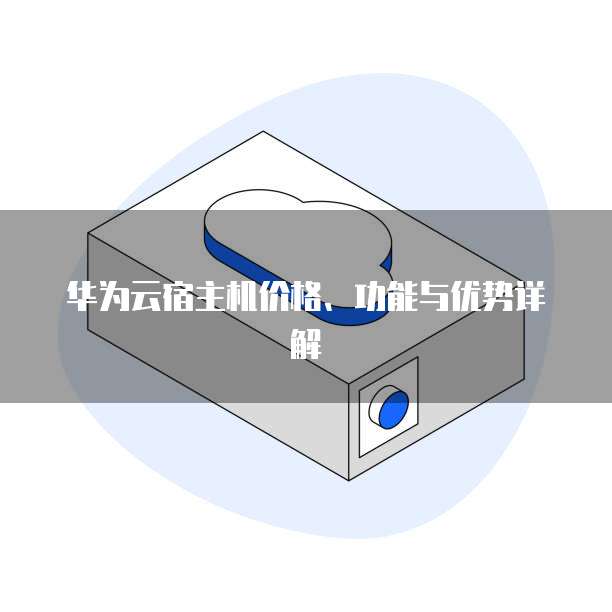 华为云宿主机价格、功能与优势详解