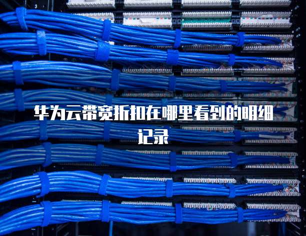 华为云带宽折扣在哪里看到的明细记录
