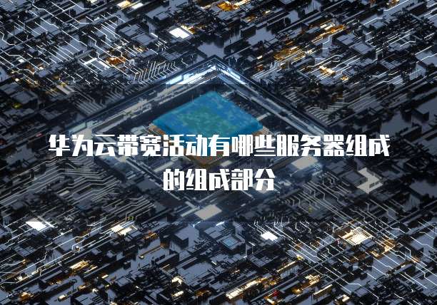 华为云带宽活动有哪些服务器组成的组成部分