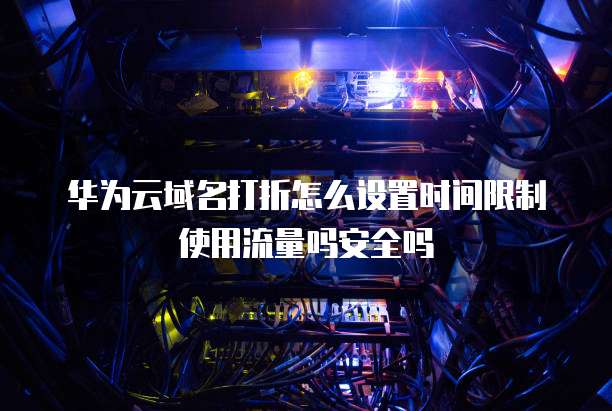 华为云域名打折怎么设置时间限制使用流量吗安全吗