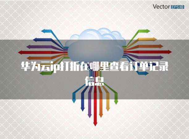 华为云ip打折在哪里查看订单记录信息
