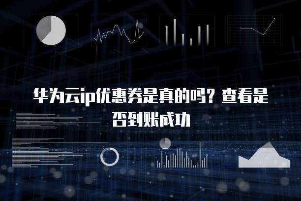 华为云ip优惠券是真的吗?查看是否到账成功